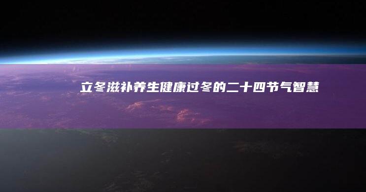 立冬滋补养生：健康过冬的二十四节气智慧