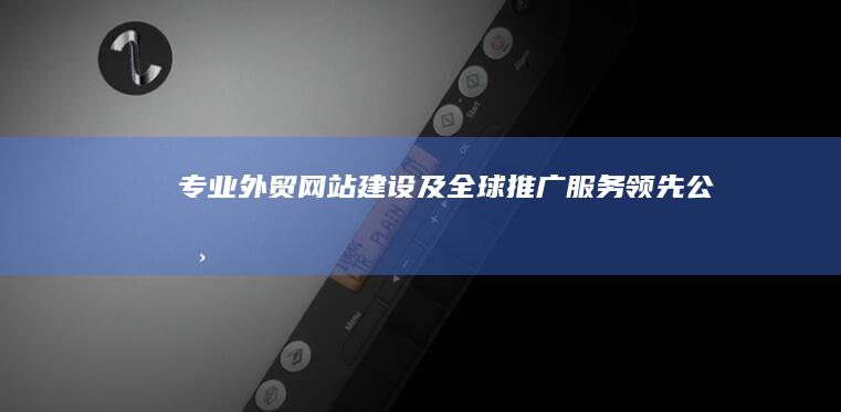 专业外贸网站建设及全球推广服务领先公司